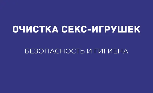 ОЧИСТКА СЕКС-ИГРУШЕК: БЕЗОПАСНОСТЬ И ГИГИЕНА